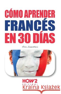 Cómo Aprender Francés En 30 Días Alice Zanzottera, Serena Cuscianna 9788893054621 How2 Edizioni - książka