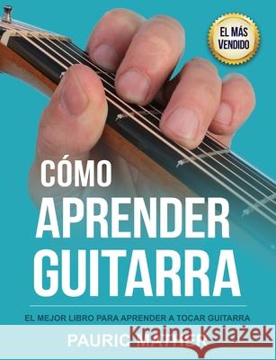 Cómo Aprender Guitarra: El Mejor Libro Para Aprender A Tocar Guitarra Mather, Pauric 9781523989874 Createspace Independent Publishing Platform - książka