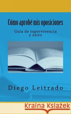 Cómo aprobé mis oposiciones: Guía de supervivencia y éxito Diego Leitrado 9781523623518 Createspace Independent Publishing Platform - książka