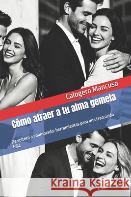 Cómo atraer a tu alma gemela: De soltero a enamorado: herramientas para una transición feliz Calogero Mancuso 9798863853000 Independently Published - książka