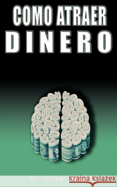 Como Atraer Dinero Por Dr.Joseph Murphy Autor de El Poder de La Mente Subconsciente Joseph Murphy 9781607962106 www.bnpublishing.com - książka