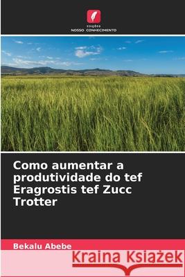 Como aumentar a produtividade do tef Eragrostis tef Zucc Trotter Abebe, Bekalu 9786209230998 Edições Nosso Conhecimento - książka