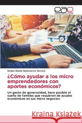 ?Como ayudar a los micro emprendedores con aportes economicos? Sergio Eladio Ballesteros Herrera   9786202124423 Editorial Academica Espanola - książka