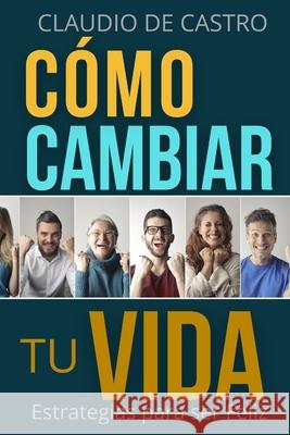 Cómo cambiar tu vida: Estrategias para ser Feliz De Castro, Claudio 9781546754510 Createspace Independent Publishing Platform - książka