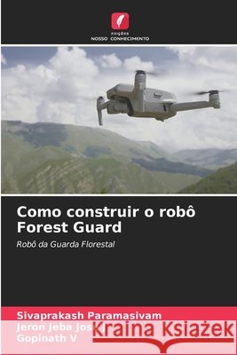 Como construir o rob? Forest Guard Sivaprakash Paramasivam Jeron Jeba Jose J Gopinath V 9786209920097 Edicoes Nosso Conhecimento - książka