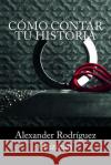 Cómo Contar tu Historia Alexander Rodriguez Guzman 9781536897784 Createspace Independent Publishing Platform
