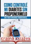 Como Controle Mi Diabetes Sin Proponermelo: Un Testimonio Personal Kevin Alonso 9781099657672 Independently Published