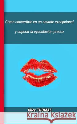 Cómo convertirte en un amante excepcional y superar la eyaculación precoz Thomas, Alice 9781515372172 Createspace - książka