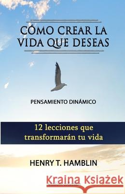 Cómo Crear la Vida que Deseas: Pensamiento Dinámico Hamblin, Henry Thomas 9781791938659 Independently Published - książka