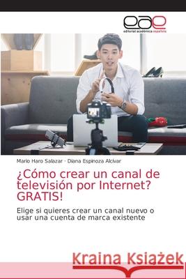 ¿Cómo crear un canal de televisión por Internet? GRATIS! Haro Salazar, Mario 9786203875393 Editorial Academica Espanola - książka