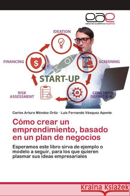 Cómo crear un emprendimiento, basado en un plan de negocios Méndez Ortiz, Carlos Arturo; Vásquez Aponte, Luis Fernando 9786200425706 Editorial Académica Española - książka