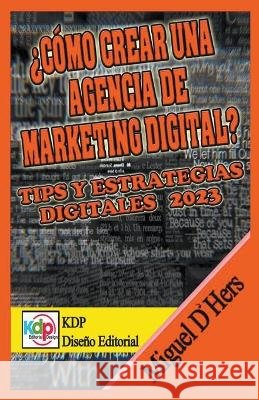 ¿Cómo crear una agencia de marketing digital? Tips y estrategias digitales 2023 Miguel D'Hers 9798201478124 Wilmer Antonio Velasquez Peraza - książka