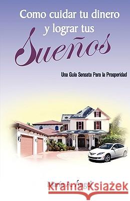 Como Cuidar tu Dinero y Lograr tus Sueños: Una Guia Sensata Para la Prosperidad Angel, Carlos A. 9780615316611 Angel Publishers - książka