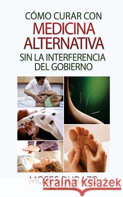 Como curar con medicina alternativa sin la interferencia del gobierno Durazo, Moses 9781507709863 Createspace - książka