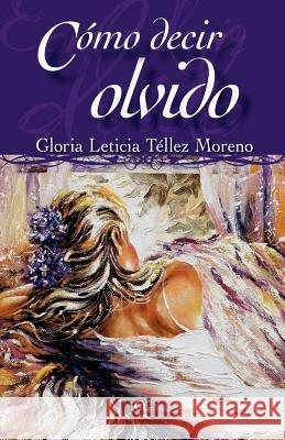 Cómo decir olvido Tellez Moreno, Gloria Leticia 9781598352955 Cbh Books - książka