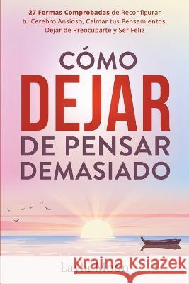 Como Dejar de Pensar Demasiado: 27 Formas Comprobadas de Reconfigurar tu Cerebro Ansioso, Calmar tus Pensamientos, Dejar de Preocuparte y Ser Feliz Layla Moon   9781959081296 Elevate Publishing LLC - książka