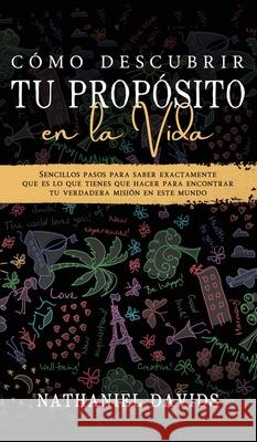 Cómo Descubrir tu Propósito en la Vida: Sencillos Pasos para Saber Exactamente que es lo que Tienes que Hacer para Encontrar tu Verdadera Misión en es Davids, Nathaniel 9781646944675 Maria Fernanda Moguel Cruz - książka