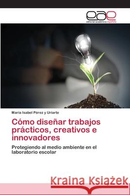 Cómo diseñar trabajos prácticos, creativos e innovadores Pérez Y. Uriarte, María Isabel 9786202253611 Editorial Académica Española - książka