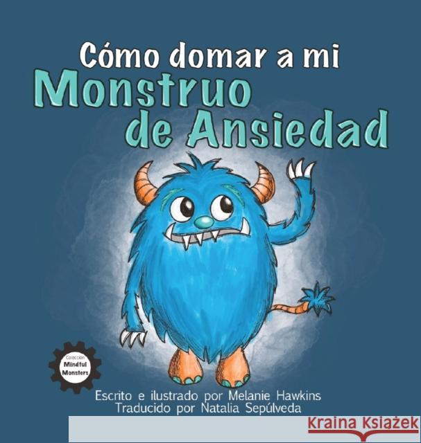Cómo Domar a Mi Monstruo de Ansiedad Hawkins, Melanie 9781953989161 Inspire Joy Publishing, LLC - książka