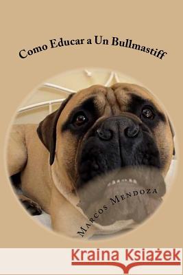 Como Educar a Un Bullmastiff Marcos Mendoza 9781979221535 Createspace Independent Publishing Platform - książka