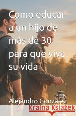 Como educar a un hijo de más de 30 para que viva su vida Gonzalez, Alejandro 9798272678263 Independently Published - książka