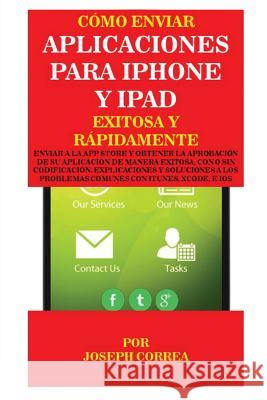 Cómo enviar Aplicaciones para iPhone y iPad Exitosa y Rápidamente: Enviar a la App Store y obtener la aprobación de su aplicación de Manera Exitosa, c Correa, Joseph 9781635310535 Finibi Inc - książka