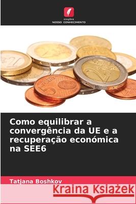 Como equilibrar a convergência da UE e a recuperação económica na SEE6 Boshkov, Tatjana 9786209340079 Edições Nosso Conhecimento - książka