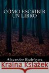 Cómo Escribir un Libro Alexander Rodriguez Guzman 9781536898101 Createspace Independent Publishing Platform