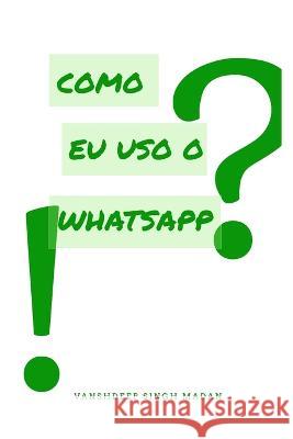 Como eu uso o Whatsapp?! Vanshdeep Madan   9798390788264 Independently Published - książka