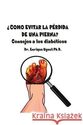 Como evitar la perdida de una pierna: (B & W) Consejos a los diabeticos Uguet Ph. D., Enrique 9781541082120 Createspace Independent Publishing Platform - książka