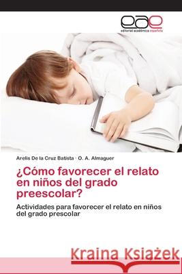 ¿Cómo favorecer el relato en niños del grado preescolar? Arelis de la Cruz Batista, O A Almaguer 9783659082276 Editorial Academica Espanola - książka