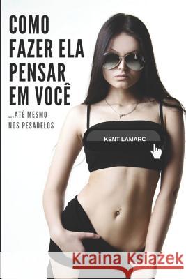 Como Fazer Ela Pensar Em Você: ...Até Mesmo Nos Pesadelos Lamarc, Kent 9781797956169 Independently Published - książka