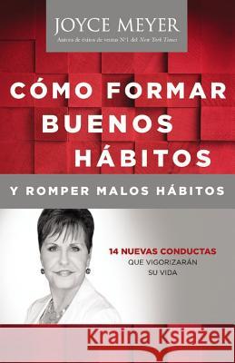 Como Formar Buenos Habitos Y Romper Malos Habitos: 14 Nuevas Conductas Que Vigorizarán Su Vida Meyer, Joyce 9781455544622 Faithwords - książka