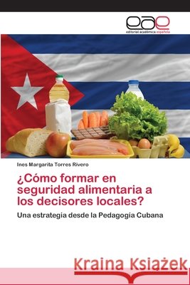¿Cómo formar en seguridad alimentaria a los decisores locales? Torres Rivero, Ines Margarita 9783659059988 Editorial Acad Mica Espa Ola - książka
