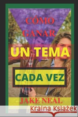 Cómo Ganar Un Tema Cada Vez: (Aprende rápidamente el arte de la argumentación) Jake Neal 9798490217688 Independently Published - książka