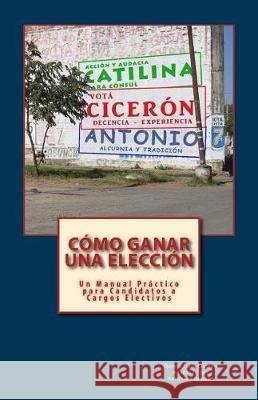 Cómo Ganar una Elección: Un Manual Práctico para Candidatos a Cargos Electivos Espinoza, Antonio 9781546994541 Createspace Independent Publishing Platform - książka