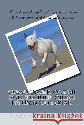 Como Hacer que Mi Bull Terrier Orine en un Solo Lugar Mendoza, Marcos 9781719164634 Createspace Independent Publishing Platform - książka