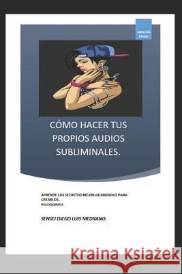 Cómo Hacer Tus Propios Audios Subliminales.: Aprende Los Secretos Mejor Guardados Para Crearlos. Medrano, Diego Luis 9781723740916 Independently Published - książka