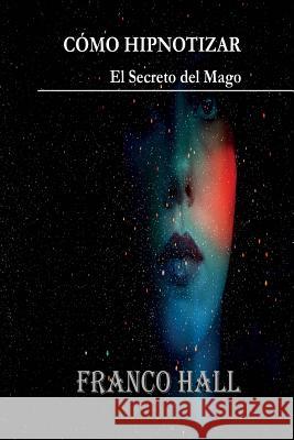 Cómo Hipnotizar: El Secreto del Mago Franco Hall 9781517613747 Createspace - książka