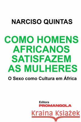 Como Homens Africanos Satisfazem As Mulheres - Narciso Quintas: O Sexo como Cultura em África Quintas, Narciso 9781006129735 Blurb - książka