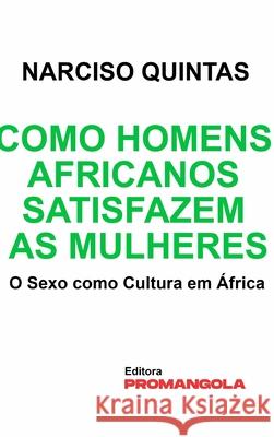 Como Homens Africanos Satisfazem As Mulheres - Narciso Quintas: O Sexo como Cultura em África Quintas, Narciso 9781006129742 Blurb - książka