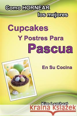 Como HORNEAR los mejores Cupcakes Y Postres Para Pascua En Su Cocina Lambert, Kim 9781925165265 Dreamstone Publishing - książka