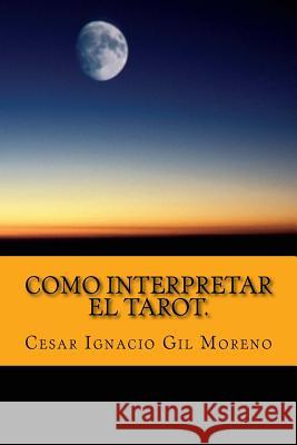 Como interpretar el Tarot.: Interpretando los arcanos de Tarot. Moreno, Cesar Ignacio Gil 9781540374257 Createspace Independent Publishing Platform - książka