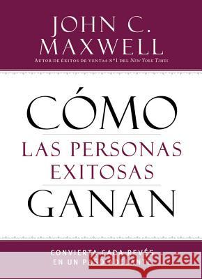 Cómo Las Personas Exitosas Ganan: Convierta Cada Revés En Un Paso Adelante Maxwell, John C. 9781455589036 Center Street - książka