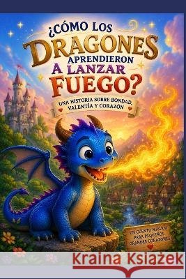 Cómo los dragones aprendieron a lanzar fuego? Tatiana, Karem 9798192046883 Independently Published - książka
