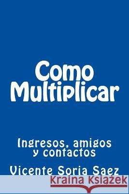 Como Multiplicar: Ingresos, amigos y contactos Soria Saez, Vicente 9781974053674 Createspace Independent Publishing Platform - książka