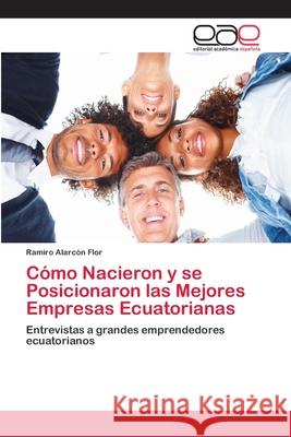 Cómo Nacieron y se Posicionaron las Mejores Empresas Ecuatorianas Alarcón Flor, Ramiro 9783659051524 Editorial Acad Mica Espa Ola - książka