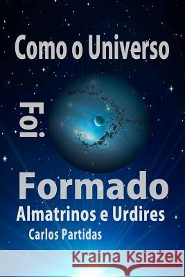 Como O Universo Foi Formado: Almatrinos E Urdires Carlos L. Partidas 9781092165129 Independently Published - książka