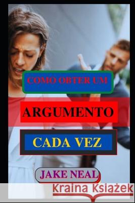 Como Obter Um Argumento Cada Vez: (Aprenda a arte do argumento rapidamente) Jake Neal 9798490879534 Independently Published - książka