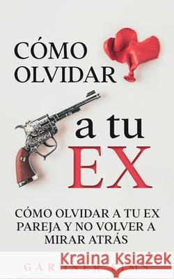 Cómo Olvidar a tu Ex: Cómo Olvidar a tu Ex Pareja y No Volver a Mirar Atrás Sims, Gardner 9781646946969 Maria Fernanda Moguel Cruz - książka